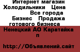 Интернет магазин Холодильники › Цена ­ 150 000 - Все города Бизнес » Продажа готового бизнеса   . Ненецкий АО,Каратайка п.